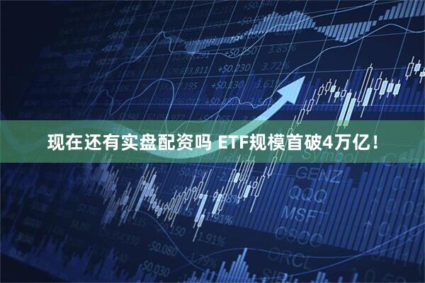 现在还有实盘配资吗 ETF规模首破4万亿！
