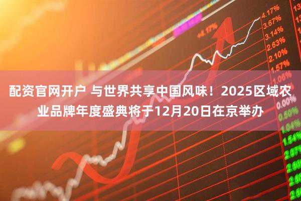 配资官网开户 与世界共享中国风味！2025区域农业品牌年度盛典将于12月20日在京举办