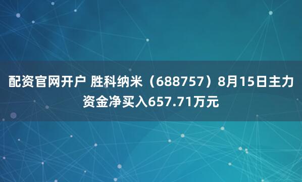 配资官网开户 胜科纳米（688757）8月15日主力资金净买入657.71万元