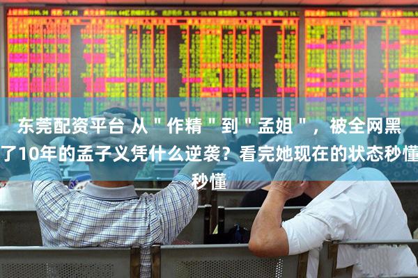 东莞配资平台 从＂作精＂到＂孟姐＂，被全网黑了10年的孟子义凭什么逆袭？看完她现在的状态秒懂