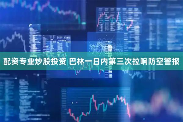 配资专业炒股投资 巴林一日内第三次拉响防空警报