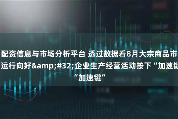 配资信息与市场分析平台 透过数据看8月大宗商品市场运行向好 企业生产经营活动按下“加速键”